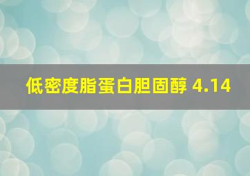 低密度脂蛋白胆固醇 4.14